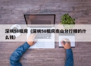 深圳58租房（深圳58租房南山分行赚的什么钱）