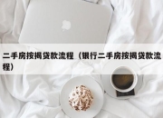 二手房按揭贷款流程（银行二手房按揭贷款流程）