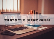 专业海外房产公司（海外房产公司排名）