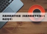 凤凰网新闻手机版（凤凰网新闻手机版3 S级战龙令）