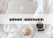 旭辉府租房（旭辉府周边配套）