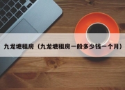 九龙塘租房（九龙塘租房一般多少钱一个月）