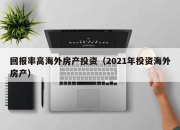 回报率高海外房产投资（2021年投资海外房产）