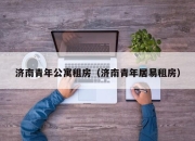 济南青年公寓租房（济南青年居易租房）