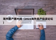 海外房产展时间（2021海外房产投资论坛）