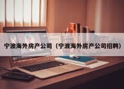 宁波海外房产公司（宁波海外房产公司招聘）