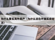为什么要买海外房产（为什么说在外国买房犯法）