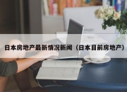 日本房地产最新情况新闻（日本目前房地产）