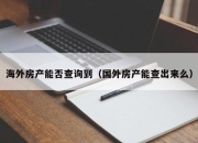 海外房产能否查询到（国外房产能查出来么）
