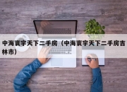 中海寰宇天下二手房（中海寰宇天下二手房吉林市）