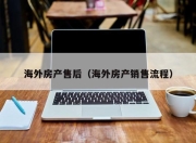海外房产售后（海外房产销售流程）