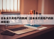 日本关于房地产的新闻（日本关于房地产的新闻报道）