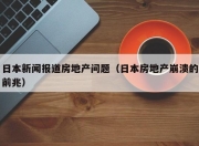 日本新闻报道房地产问题（日本房地产崩溃的前兆）