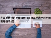 办二手房过户手续流程（办理二手房产过户需要哪些手续）