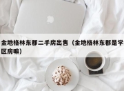 金地格林东郡二手房出售（金地格林东郡是学区房嘛）