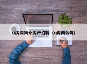 Q房网海外房产招聘（q房网公司）