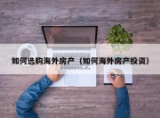 如何选购海外房产（如何海外房产投资）