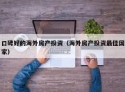 口碑好的海外房产投资（海外房产投资最佳国家）