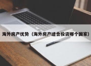 海外房产优势（海外房产适合投资哪个国家）