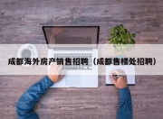 成都海外房产销售招聘（成都售楼处招聘）