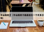 中山租房子（中山租房子最最低价一个月多少钱）