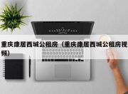 重庆康居西城公租房（重庆康居西城公租房视频）