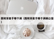 西班牙属于哪个洲（西班牙属于哪个洲顺口溜）