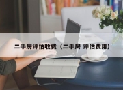 二手房评估收费（二手房 评估费用）