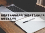 我爱我家做海外房产吗（我爱我家在房产公司的排名怎么样?）
