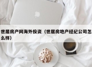 世居房产网海外投资（世居房地产经纪公司怎么样）