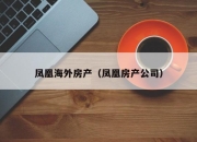 凤凰海外房产（凤凰房产公司）