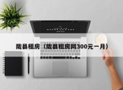 陇县租房（陇县租房网300元一月）