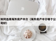 如何选择海外房产中介（海外房产中介哪个公司好）
