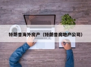 特朗普海外房产（特朗普房地产公司）