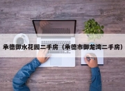 承德御水花园二手房（承德市御龙湾二手房）