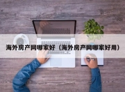海外房产网哪家好（海外房产网哪家好用）