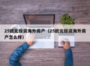 25欧元投资海外房产（25欧元投资海外房产怎么样）