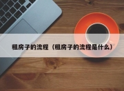 租房子的流程（租房子的流程是什么）