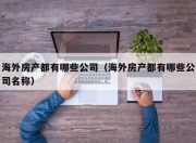 海外房产都有哪些公司（海外房产都有哪些公司名称）