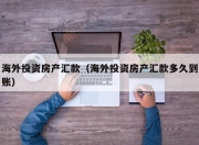 海外投资房产汇款（海外投资房产汇款多久到账）