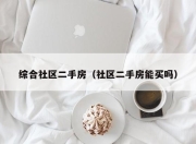 综合社区二手房（社区二手房能买吗）