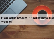 上海中原地产海外房产（上海中原地产海外房产有哪些）