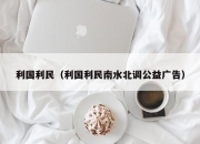 利国利民（利国利民南水北调公益广告）