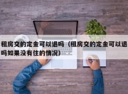 租房交的定金可以退吗（租房交的定金可以退吗如果没有住的情况）