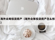 海外众筹投资房产（海外众筹投资房产怎么样）