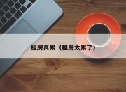 租房真累（租房太累了）