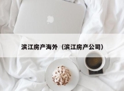 滨江房产海外（滨江房产公司）