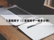 甪直租房子（甪直租房子一般多少钱）