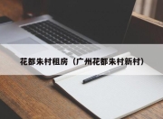 花都朱村租房（广州花都朱村新村）