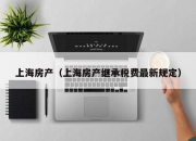上海房产（上海房产继承税费最新规定）